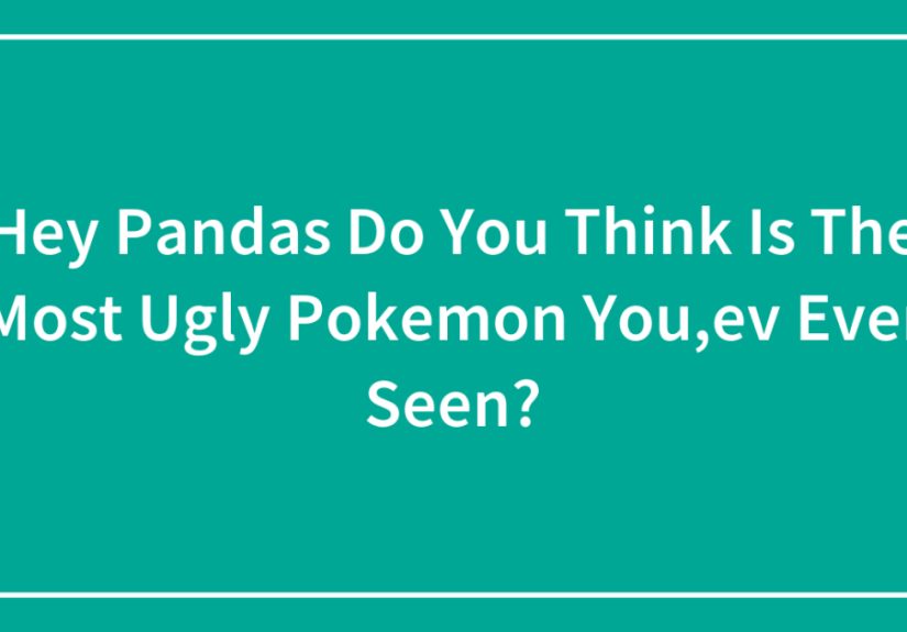 Hey Pandas Do You Think Is The Most Ugly Pokemon You,ev Ever Seen?