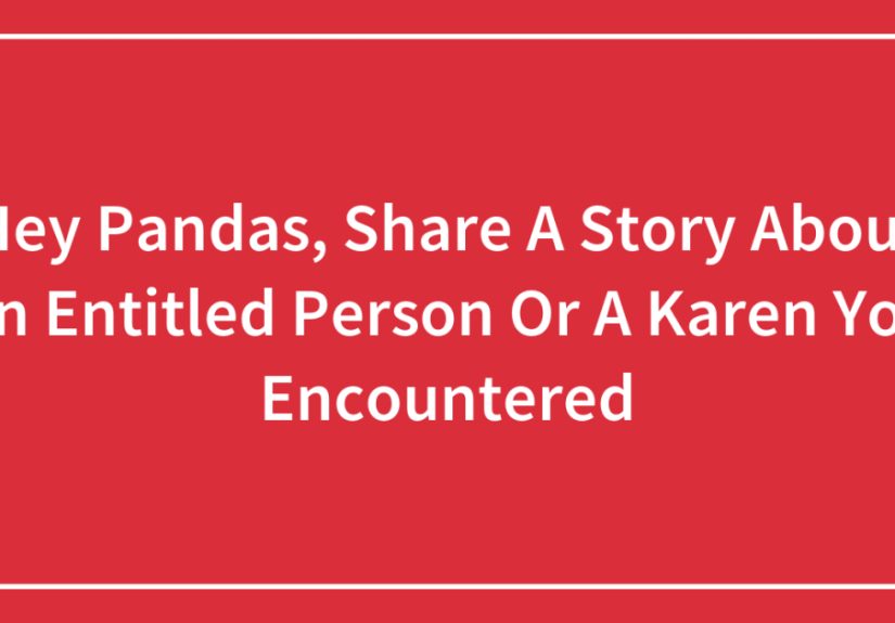 Hey Pandas, Share A Story About An Entitled Person Or A Karen You Encountered