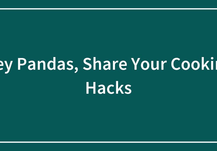 Hey Pandas, Share Your Cooking Hacks (Closed)
