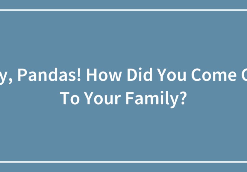 Hey, Pandas! How Did You Come Out To Your Family?