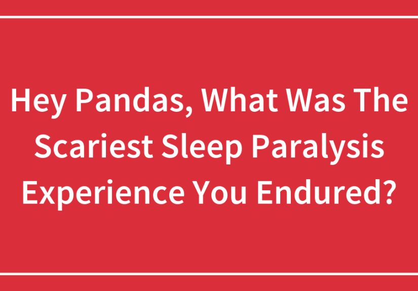 Hey Pandas, What Was The Scariest Sleep Paralysis Experience You Endured?