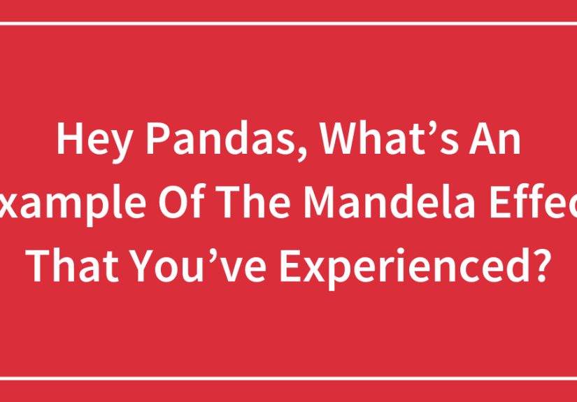 Hey Pandas, What’s An Example Of The Mandela Effect That You’ve Experienced?