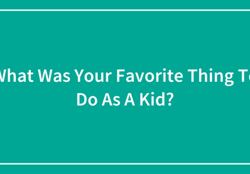 What Was Your Favorite Thing To Do As A Kid?