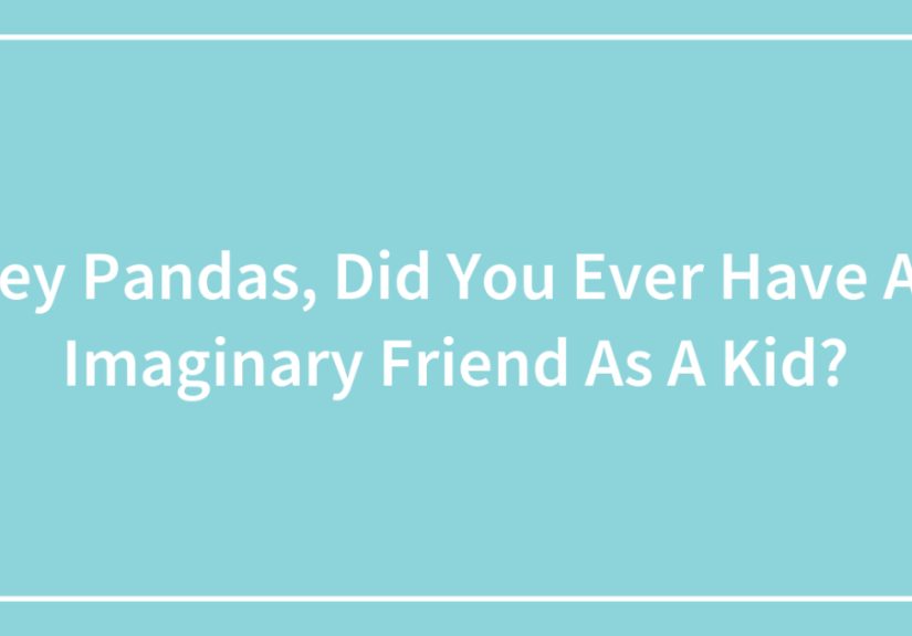 Hey Pandas, Did You Ever Have An Imaginary Friend As A Kid?
