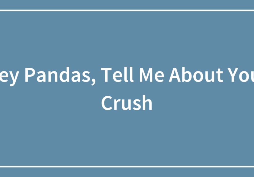 Hey Pandas, Tell Me About Your Crush