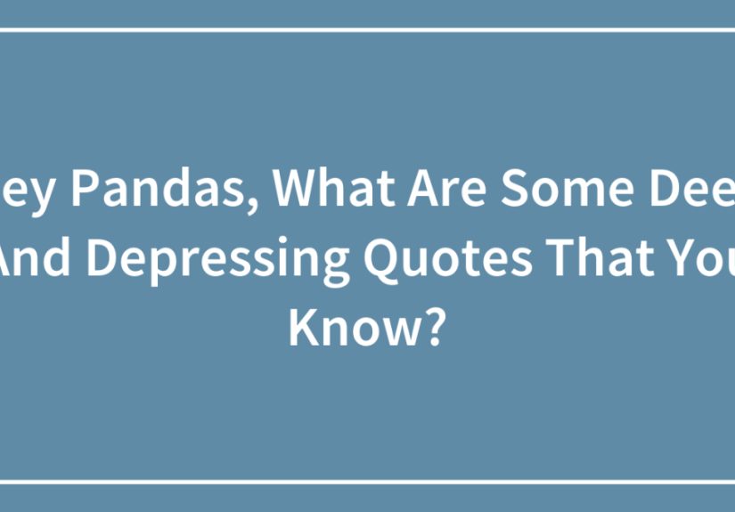 Hey Pandas, What Are Some Deep And Depressing Quotes That You Know?