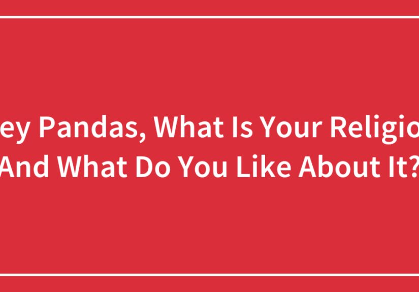 Hey Pandas, What Is Your Religion And What Do You Like About It?