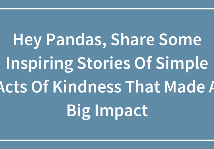 Hey Pandas, Share Some Inspiring Stories Of Simple Acts Of Kindness That Made A Big Impact