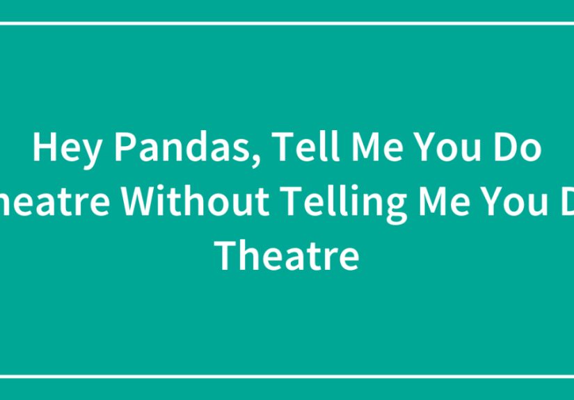 Hey Pandas, Tell Me You Do Theatre Without Telling Me You Do Theatre