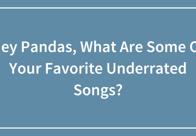 Hey Pandas, What Are Some Of Your Favorite Underrated Songs?