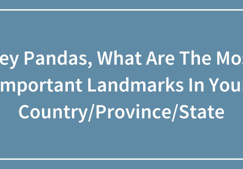Hey Pandas, What Are The Most Important Landmarks In Your Country/Province/State