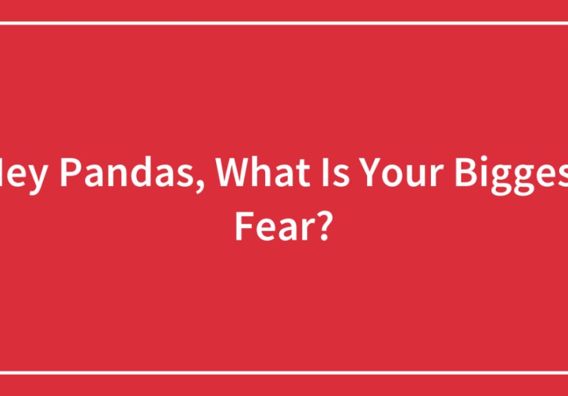 Hey Pandas, What Is Your Biggest Fear?